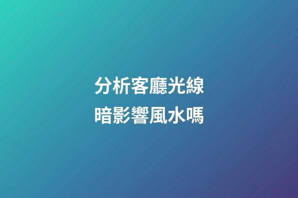 分析客廳光線暗影響風水嗎