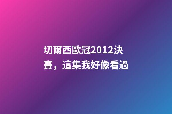 切爾西歐冠2012決賽，這集我好像看過