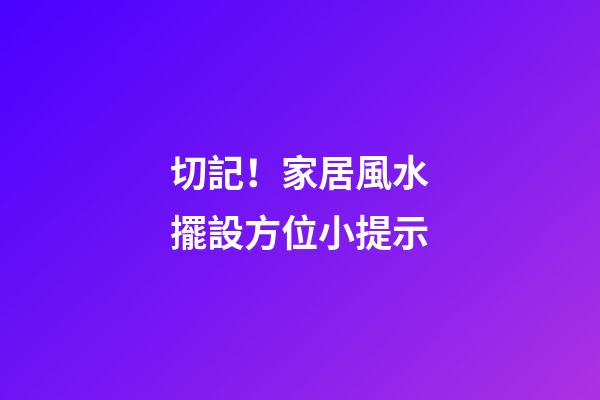 切記！家居風水擺設方位小提示