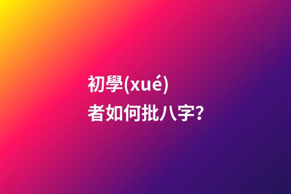 初學(xué)者如何批八字？