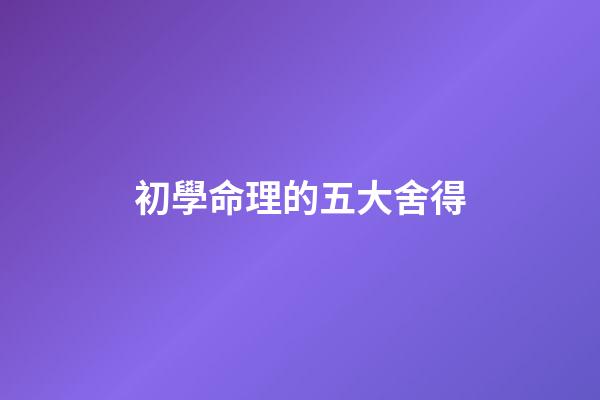 初學命理的五大舍得