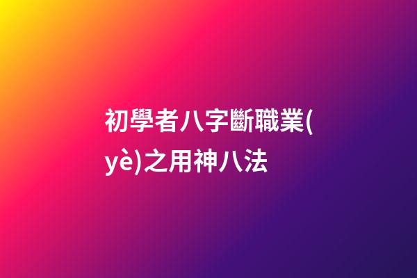 初學者八字斷職業(yè)之用神八法