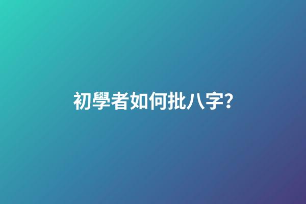 初學者如何批八字？