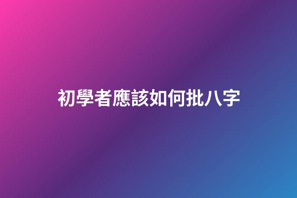 初學者應該如何批八字