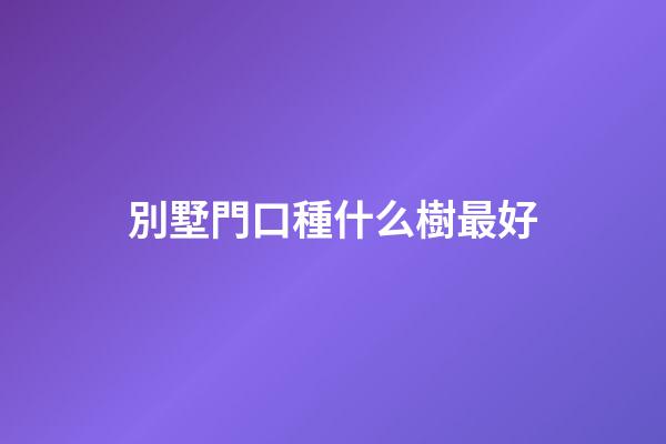 別墅門口種什么樹最好