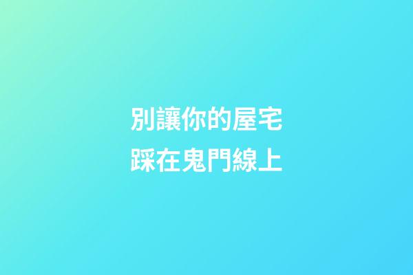 別讓你的屋宅踩在鬼門線上