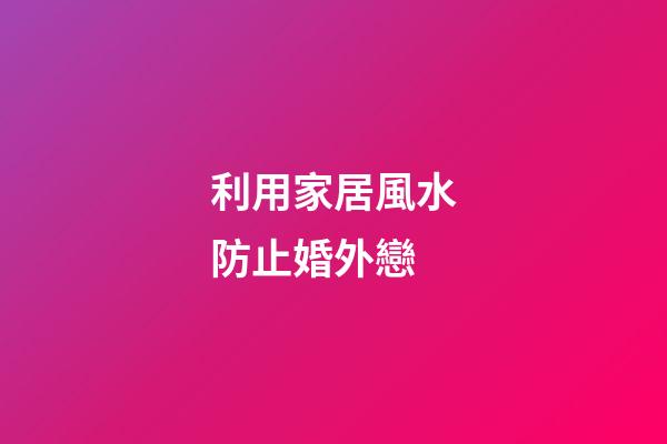 利用家居風水防止婚外戀