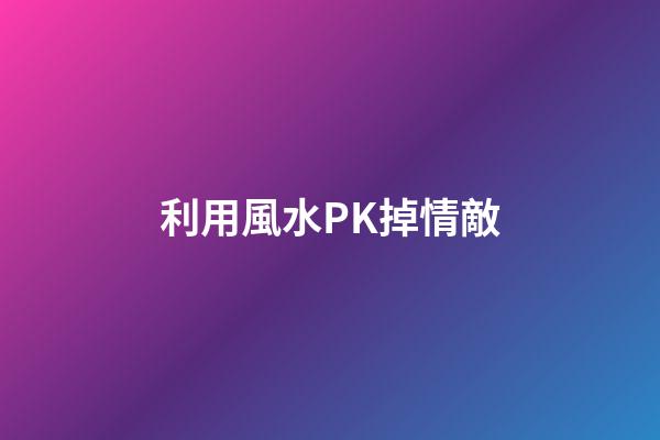 利用風水PK掉情敵