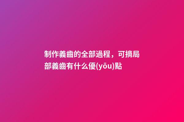制作義齒的全部過程，可摘局部義齒有什么優(yōu)點-第1張-觀點-玄機(jī)派