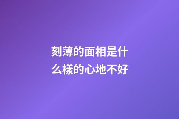 刻薄的面相是什么樣的心地不好