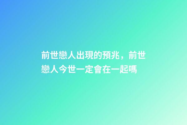 前世戀人出現的預兆，前世戀人今世一定會在一起嗎