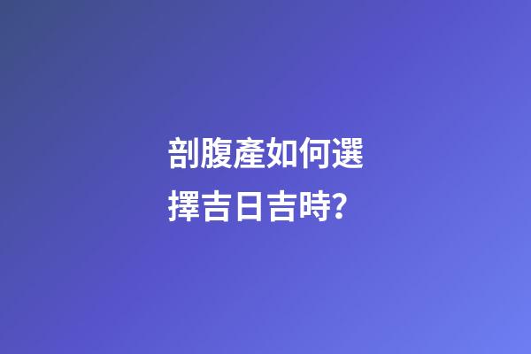剖腹產如何選擇吉日吉時？