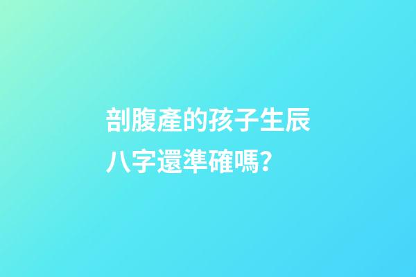 剖腹產的孩子生辰八字還準確嗎？