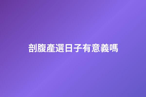 剖腹產選日子有意義嗎