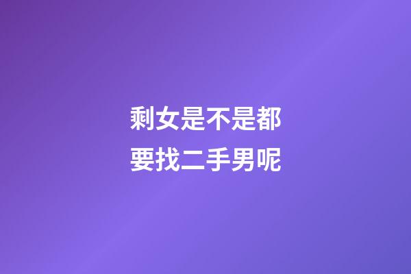 剩女是不是都要找二手男呢