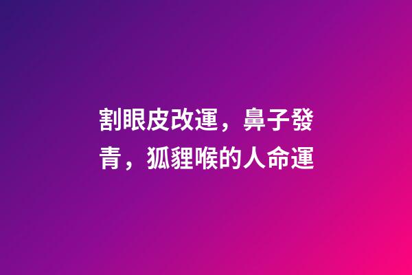 割眼皮改運，鼻子發青，狐貍喉的人命運