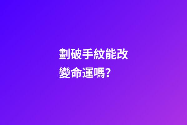 劃破手紋能改變命運嗎？