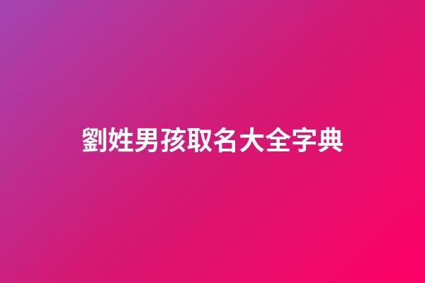 劉姓男孩取名大全字典(劉姓男孩起名大全洋氣100分)-第1張-男孩起名-玄機派