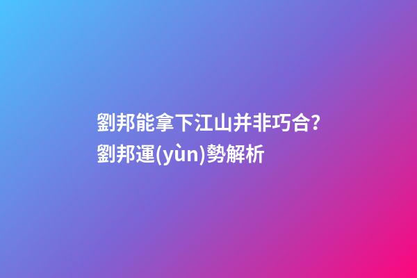 劉邦能拿下江山并非巧合？劉邦運(yùn)勢解析