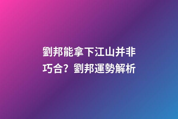 劉邦能拿下江山并非巧合？劉邦運勢解析
