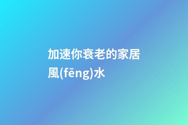 加速你衰老的家居風(fēng)水