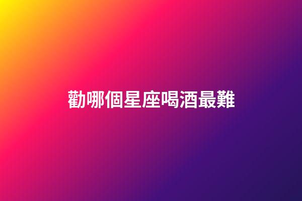 勸哪個星座喝酒最難-第1張-星座運勢-玄機派