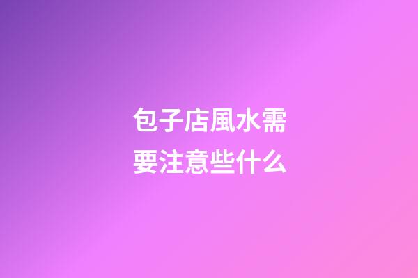 包子店風水需要注意些什么