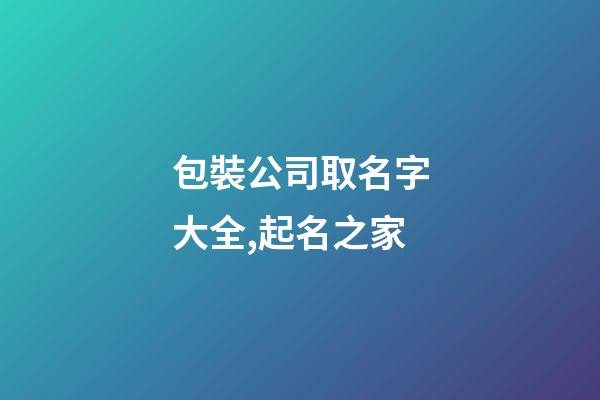 包裝公司取名字大全,起名之家