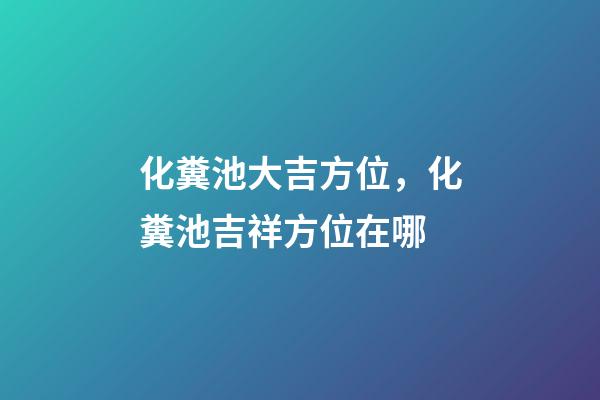 化糞池大吉方位，化糞池吉祥方位在哪