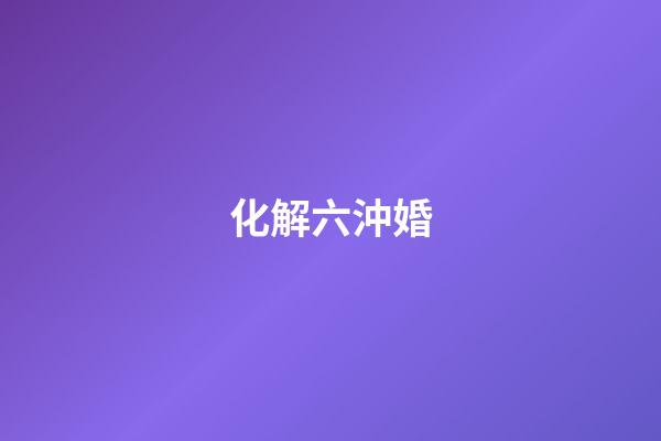 化解六沖婚