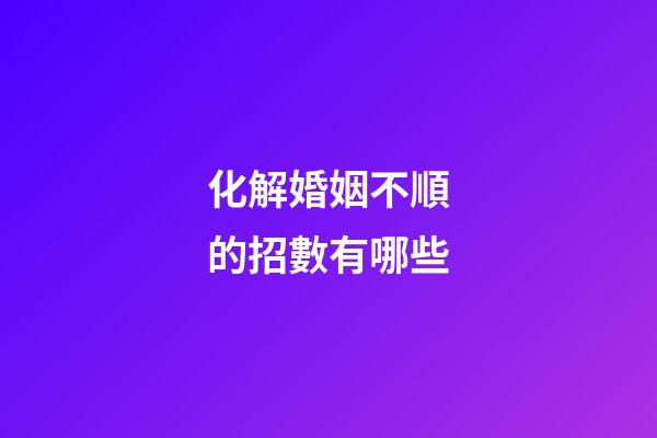 化解婚姻不順的招數有哪些