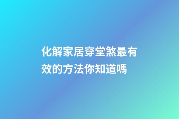 化解家居穿堂煞最有效的方法你知道嗎