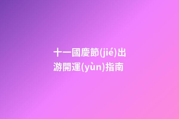 十一國慶節(jié)出游開運(yùn)指南