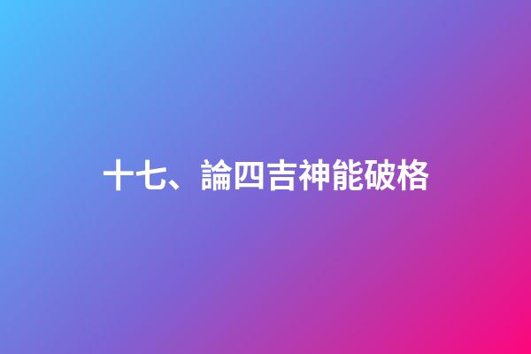 十七、論四吉神能破格