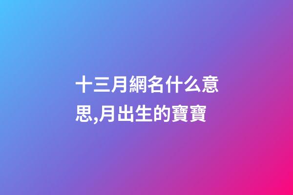 十三月網名什么意思,月出生的寶寶-第1張-觀點-玄機派