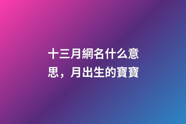 十三月網名什么意思，月出生的寶寶-第1張-觀點-玄機派