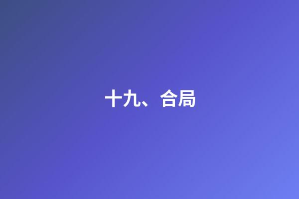 十九、合局