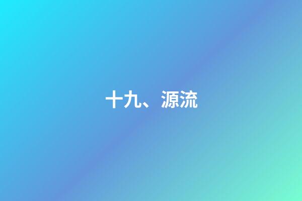 十九、源流
