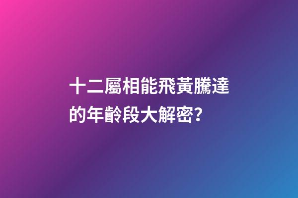 十二屬相能飛黃騰達的年齡段大解密？