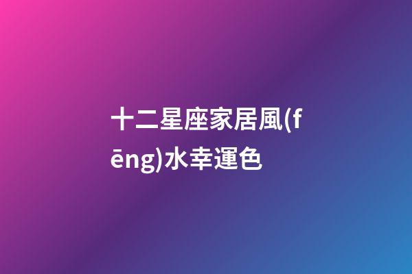 十二星座家居風(fēng)水幸運色