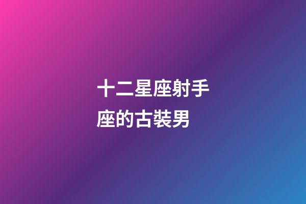 十二星座射手座的古裝男-第1張-星座運勢-玄機派