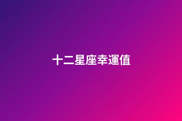 十二星座幸運值-第1張-星座運勢-玄機(jī)派