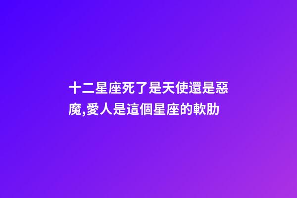 十二星座死了是天使還是惡魔,愛人是這個星座的軟肋-第1張-觀點-玄機派
