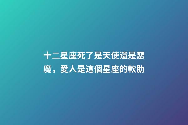 十二星座死了是天使還是惡魔，愛人是這個星座的軟肋-第1張-觀點-玄機派