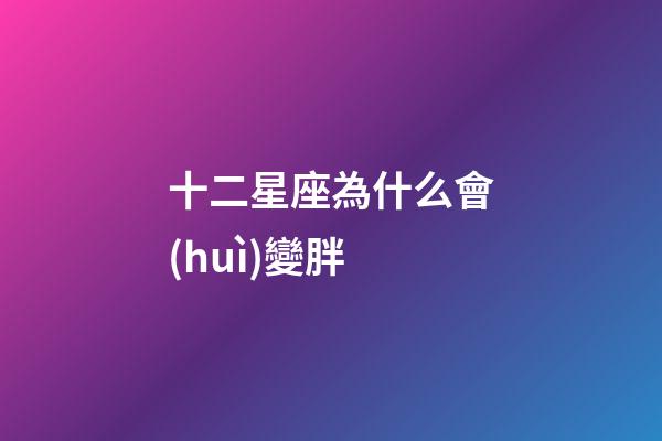 十二星座為什么會(huì)變胖