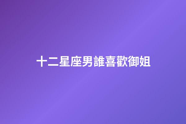 十二星座男誰喜歡御姐