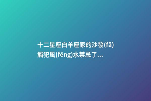 十二星座白羊座家的沙發(fā)觸犯風(fēng)水禁忌了嗎