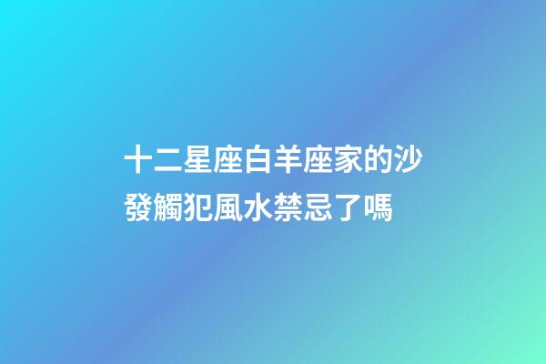 十二星座白羊座家的沙發觸犯風水禁忌了嗎