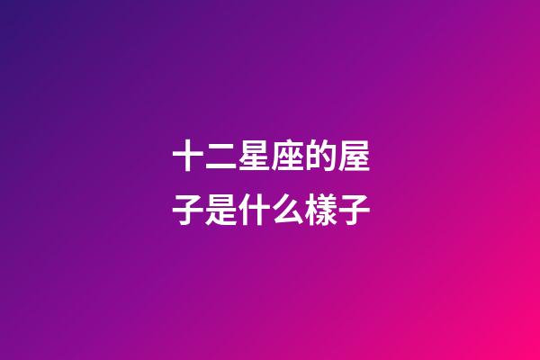 十二星座的屋子是什么樣子