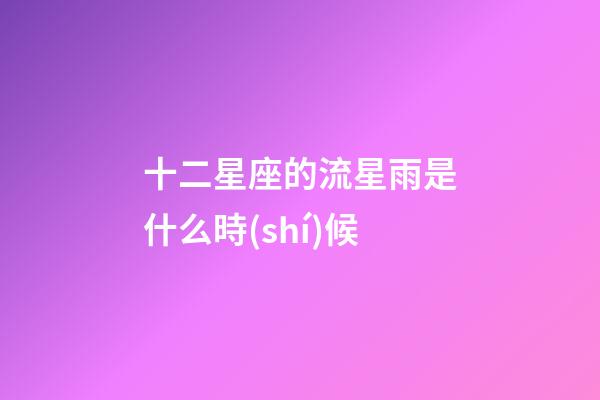 十二星座的流星雨是什么時(shí)候